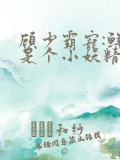 顾少霸宠:鲜妻是个小妖精
