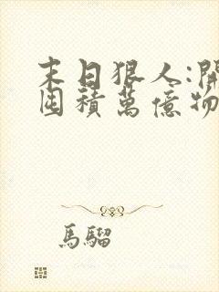 末日狠人:开局囤积万亿物资原著