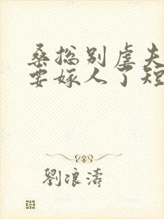 桑总别虐夫人她要嫁人了短剧全集