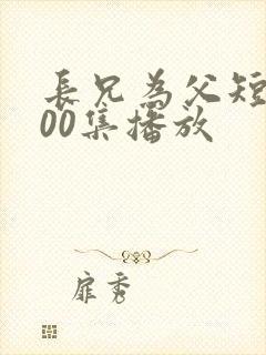 长兄为父短剧100集播放