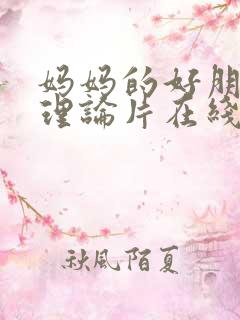 妈妈的好朋友 理论片在线