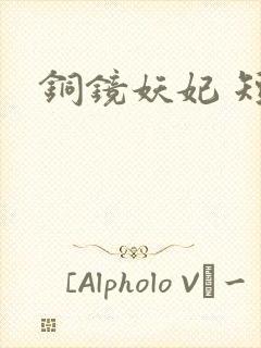 铜镜妖妃 短剧