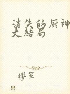 消失的厨神短剧大结局