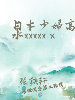 日本少妇高潮喷水xxxxxⅹ