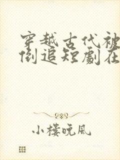 穿越古代被女帝倒追短剧在线观看