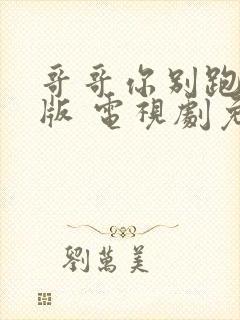 哥哥你别跑字幕版 电视剧免费观看高清