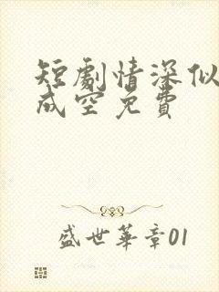 短剧情深似海终成空免费