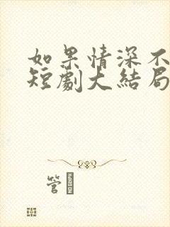 如果情深不可说短剧大结局