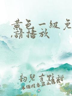 黄色一级免费片,请播放