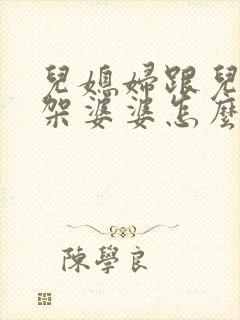 儿媳妇跟儿子吵架婆婆怎么劝