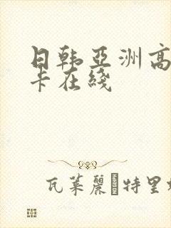 日韩亚洲高清不卡在线