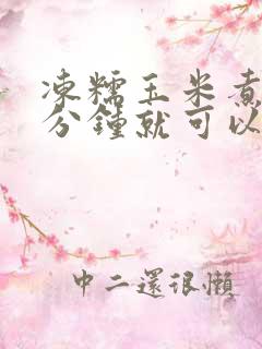 冻糯玉米煮多少分钟就可以吃了