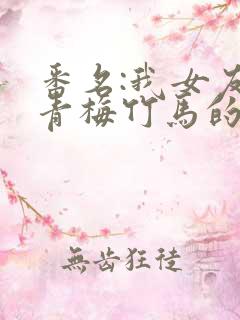 番名:我女友与青梅竹马的修罗场