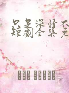 只是深情不逢时短剧全集免费