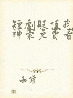 短剧贬值我成了神豪免费看