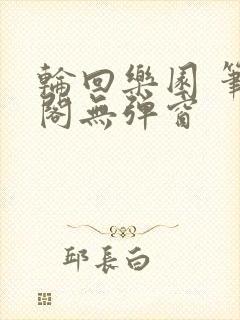 轮回乐园 笔趣阁无弹窗