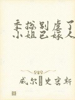 季总别虐了,舒小姐已嫁人全本阅读