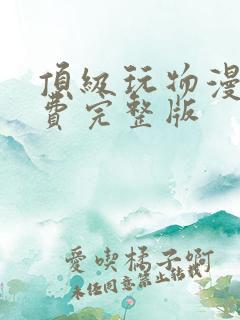 顶级玩物漫画免费完整版