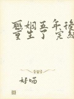 联姻五年后,她重生了 完结