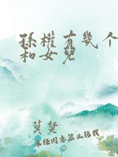 孙权有几个儿子和女儿