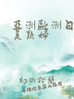 亚洲欧洲日韩欧美熟妇