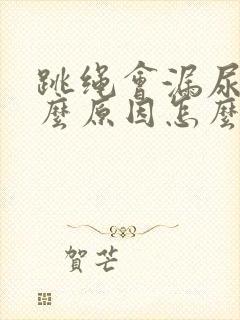 跳绳会漏尿是什么原因怎么办