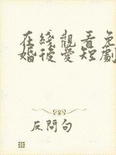 在线观看免费先婚后爱短剧