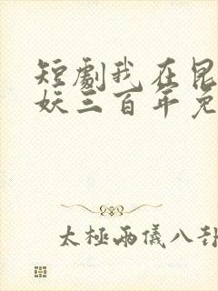 短剧我在昆仑镇妖三百年免费观看
