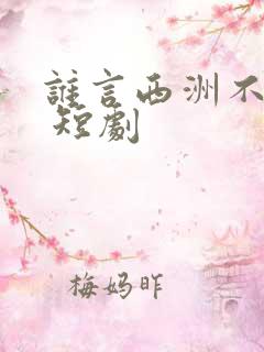 谁言西洲不知意 短剧