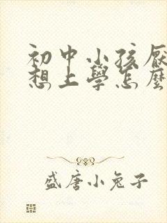初中小孩厌学不想上学怎么办