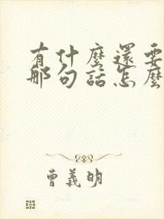 有什么还要什么那句话怎么讲