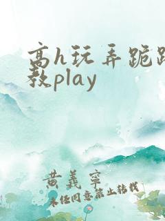 高h玩弄跪趴调教play