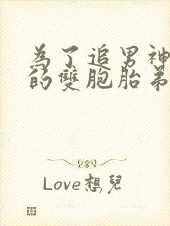 为了追男神和他的双胞胎弟弟