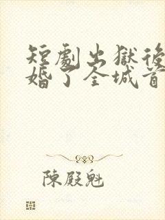 短剧出狱后我闪婚了全城首富