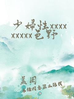 少妇性xxxxxxxxx色野