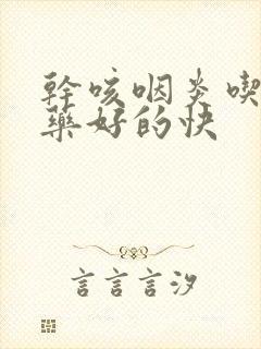 干咳咽炎吃什么药好的快