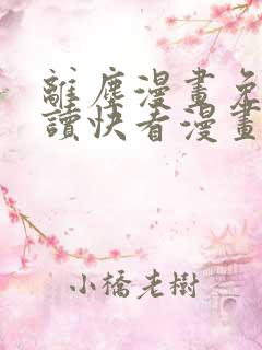 离尘漫画免费阅读快看漫画