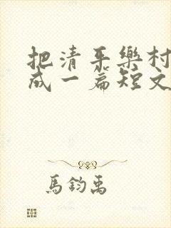 把清平乐村居改成一篇短文