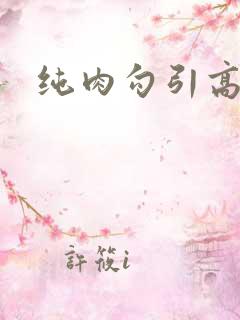 纯肉勾引高h
