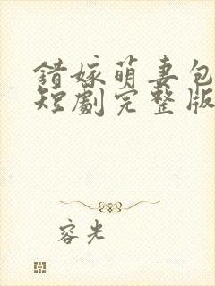 错嫁萌妻包甜的短剧完整版