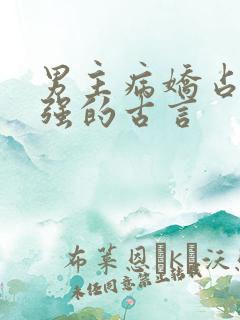男主病娇占有欲强的古言