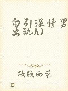 勾引深情男主(出轨h)
