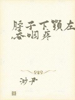 脖子下颚左侧疼,吞咽疼