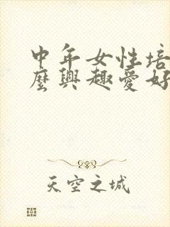 中年女性培养什么兴趣爱好