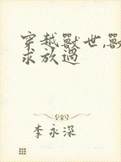 穿越兽世,兽夫求放过