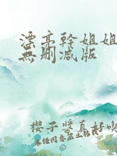 漂亮干姐姐漫画无删减版