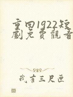重回1922短剧免费观看全集