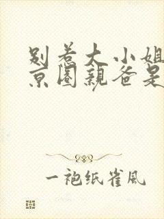 别惹大小姐,她京圈亲爸是女儿奴全集