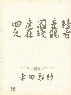 四虎国产精品永久在线观看
