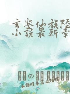 玄鉴仙族陆江仙小说最新章节阅续